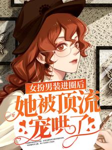 《女扮男装进圈后，她被顶流宠哄了》楼音封以冽封先生苏则西