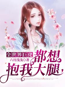 《全世界巨佬都想抱我大腿》闻浅李总