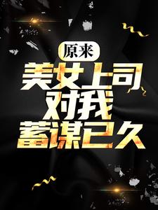 《原来，美女上司对我蓄谋已久姜辰小狼苏梓凝》姜辰小狼苏梓凝