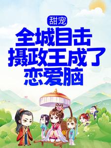 《甜宠！全城目击摄政王成了恋爱脑》沈阮楚绝