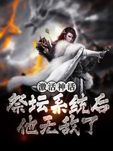 《激活神话祭坛系统后，他无敌了姜叶寒林清雅》姜叶寒林清雅