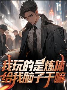 《我玩的是炼体，给我脑子干嘛李凡林幼薇柳涛王辰》李凡林幼薇柳涛王辰