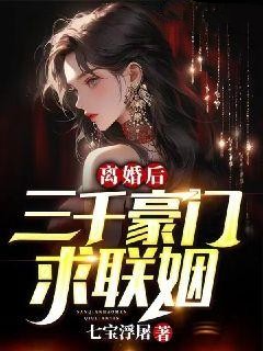 《离婚后，三千豪门求联姻齐天南宫眉苏芷沫华服老者》齐天南宫眉苏芷沫华服老者