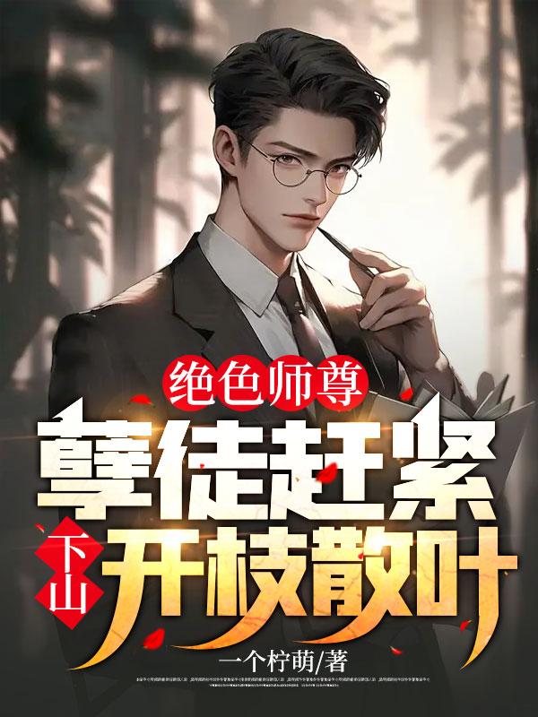 《绝色师尊：孽徒赶紧下山开枝散叶！李临南宫月张倩张云驰》李临南宫月张倩张云驰