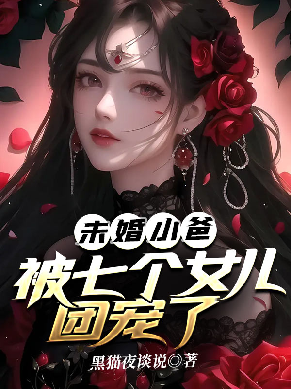 《未婚小爸，被七个女儿团宠了肖强战无艳》肖强战无艳